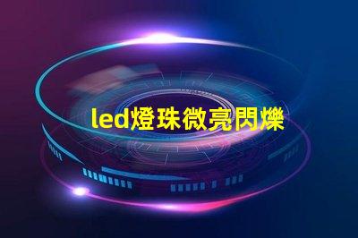 led燈珠微亮閃爍 led燈珠不發光但微亮